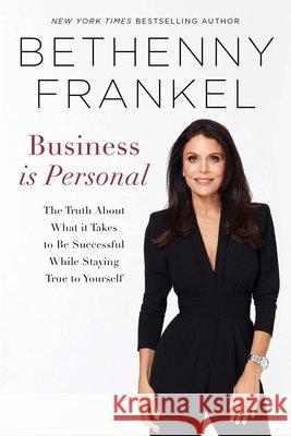 Business Is Personal: The Truth about What It Takes to Be Successful While Staying True to Yourself
