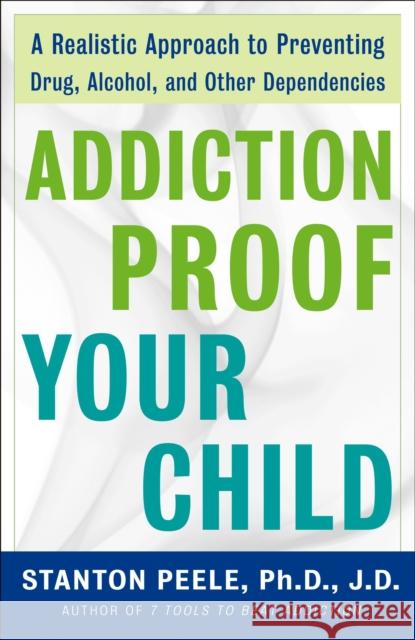 Addiction-Proof Your Child: A Realistic Approach to Preventing Drug, Alcohol, and Other Dependencies