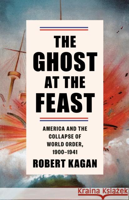 The Ghost at the Feast: America and the Collapse of World Order, 1900-1941