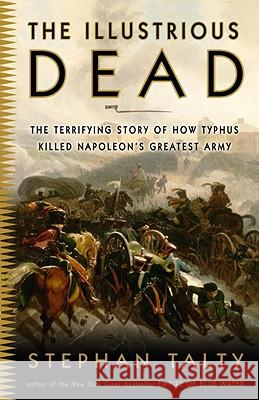 The Illustrious Dead: The Terrifying Story of How Typhus Killed Napoleon's Greatest Army