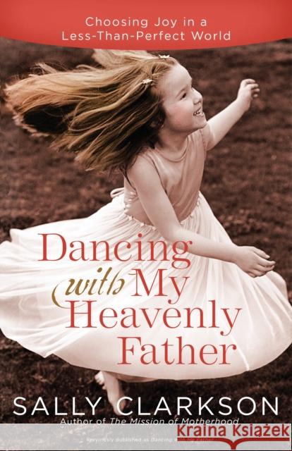 Dancing with My Heavenly Father: Choosing Joy in a Less-Than-Perfect World