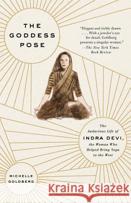 The Goddess Pose: The Audacious Life of Indra Devi, the Woman Who Helped Bring Yoga to the West