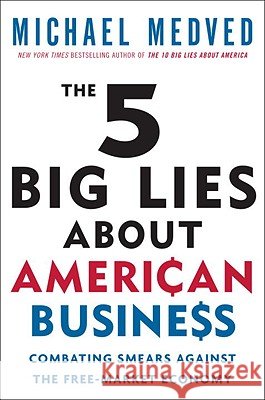 The 5 Big Lies about American Business: Combating Smears Against the Free-Market Economy