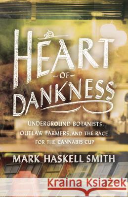 Heart of Dankness: Underground Botanists, Outlaw Farmers, and the Race for the Cannabis Cup