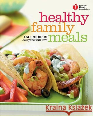 American Heart Association Healthy Family Meals: 150 Recipes Everyone Will Love: A Cookbook