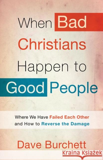 When Bad Christians Happen to Good People: Where We Have Failed Each Other and How to Reverse the Damage