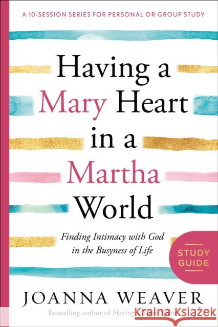 Having a Mary Heart in a Martha World Study Guide: Finding Intimacy with God in the Busyness of Life