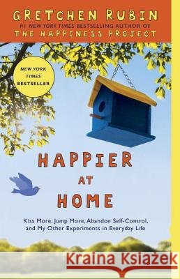 Happier at Home: Kiss More, Jump More, Abandon Self-Control, and My Other Experiments in Everyday Life