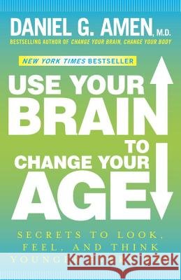 Use Your Brain to Change Your Age: Secrets to Look, Feel, and Think Younger Every Day