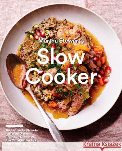 Martha Stewart's Slow Cooker: 110 Recipes for Flavorful, Foolproof Dishes (Including Desserts!), Plus Test-Kitchen Tips and Strategies: A Cookbook