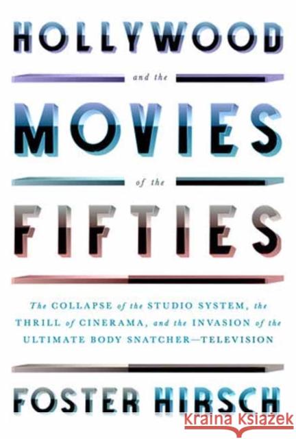 Hollywood and the Movies of the Fifties: The Collapse of the Studio System, the Thrill of Cinerama, and the Invasion of the Ultimate Body Snatcher--Television