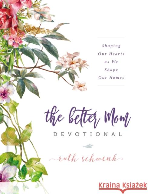 The Better Mom Devotional: Shaping Our Hearts as We Shape Our Homes