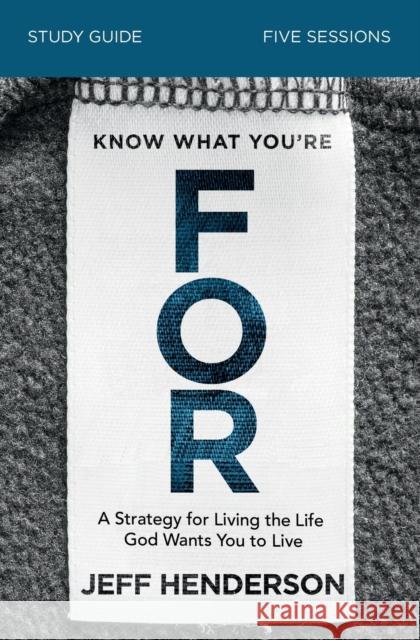 Know What You're for Bible Study Guide: A Strategy for Living the Life God Wants You to Live