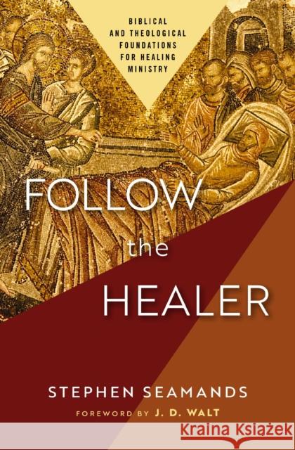 Follow the Healer: Biblical and Theological Foundations for Healing Ministry