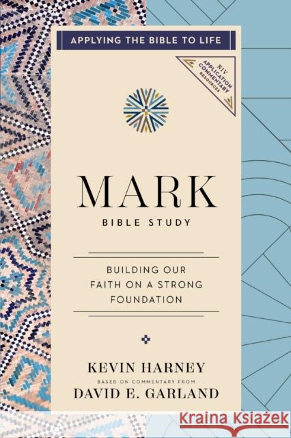 Mark Bible Study: Our Faith in Jesus Is Built on a Strong Foundation (Applying the Bible to Life Series)