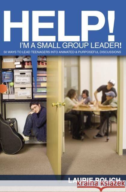 Help! I'm a Small-Group Leader!: 50 Ways to Lead Teenagers Into Animated and Purposeful Discussions