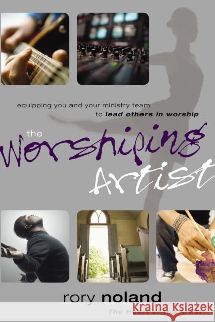 The Worshiping Artist: Equipping You and Your Ministry Team to Lead Others in Worship