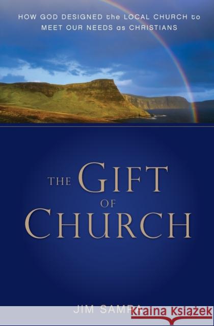 The Gift of Church: How God Designed the Local Church to Meet Our Needs as Christians