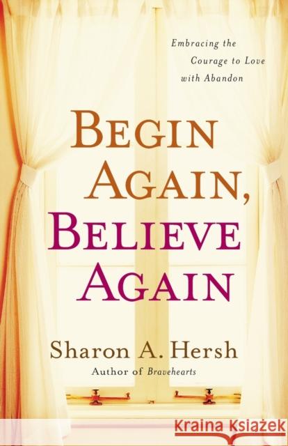 Begin Again, Believe Again: Embracing the Courage to Love with Abandon