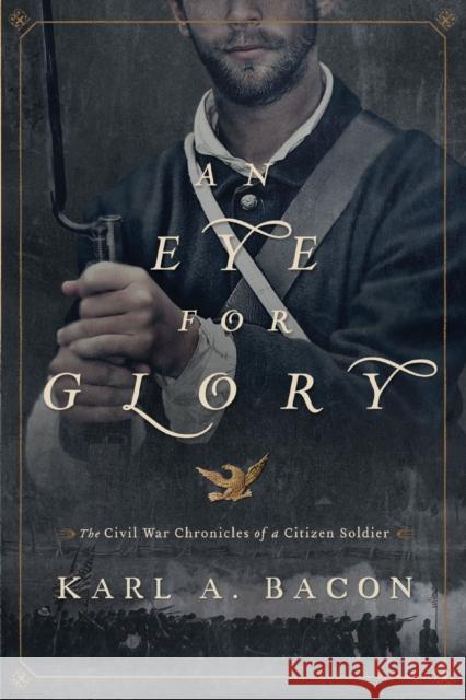 An Eye for Glory: The Civil War Chronicles of a Citizen Soldier