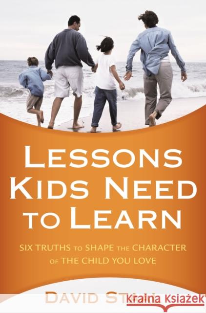 Lessons Kids Need to Learn: Six Truths to Shape the Character of the Child You Love