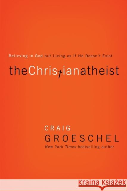 The Christian Atheist: Believing in God But Living as If He Doesn't Exist