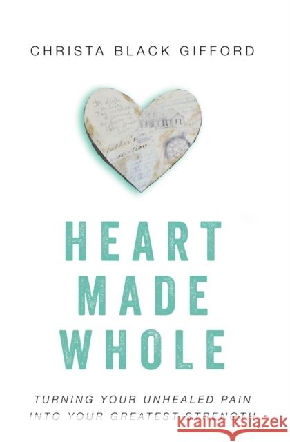 Heart Made Whole: Turning Your Unhealed Pain Into Your Greatest Strength