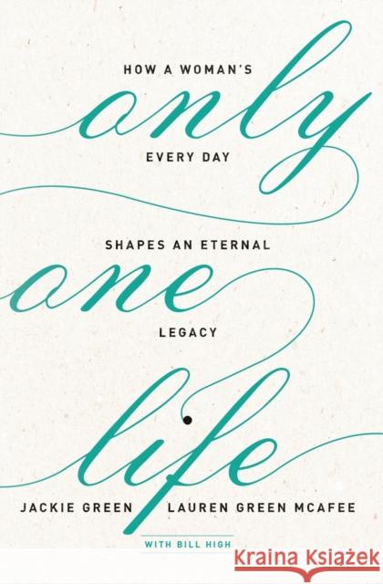 Only One Life: How a Woman's Every Day Shapes an Eternal Legacy