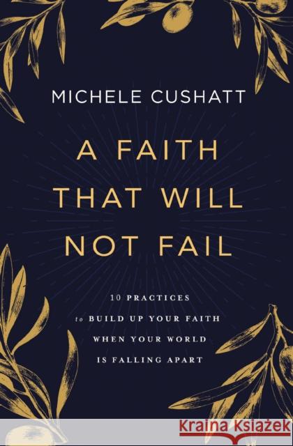 A Faith That Will Not Fail: 10 Practices to Build Up Your Faith When Your World Is Falling Apart