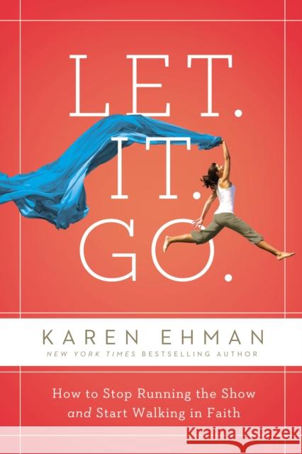 Let. It. Go.: How to Stop Running the Show and Start Walking in Faith