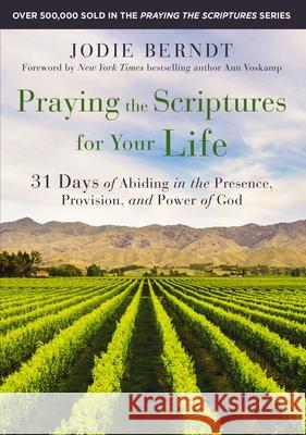 Praying the Scriptures for Your Life: 31 Days of Abiding in the Presence, Provision, and Power of God