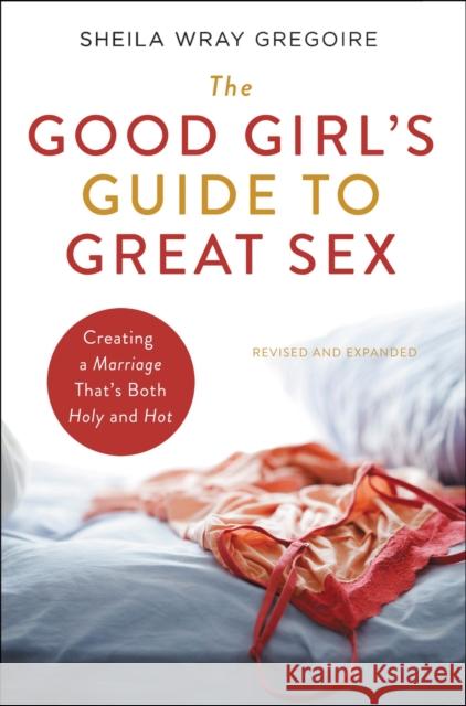 The Good Girl's Guide to Great Sex: Creating a Marriage That's Both Holy and Hot