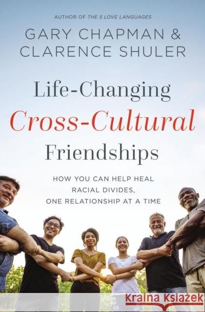 Life-Changing Cross-Cultural Friendships: How You Can Help Heal Racial Divides, One Relationship at a Time