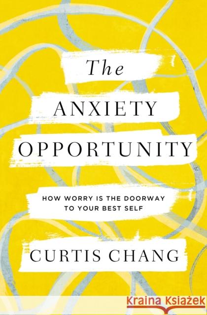The Anxiety Opportunity: How Worry Is the Doorway to Your Best Self