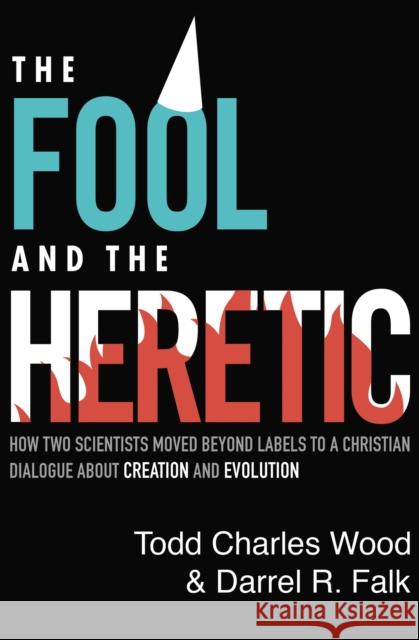 The Fool and the Heretic: How Two Scientists Moved Beyond Labels to a Christian Dialogue about Creation and Evolution