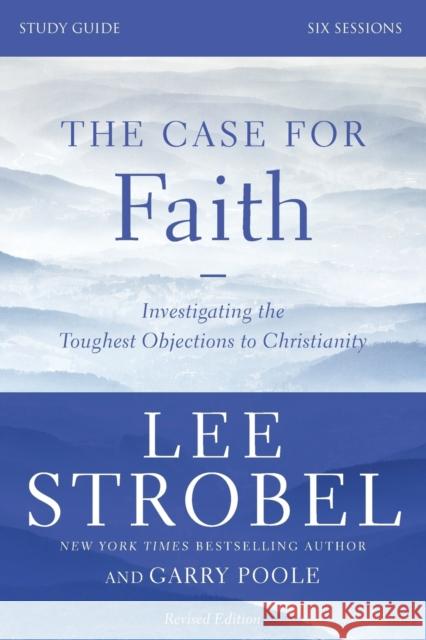 The Case for Faith Bible Study Guide Revised Edition: Investigating the Toughest Objections to Christianity