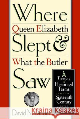 Where Queen Elizabeth Slept and What the Butler Saw: A Treasury of Historical Terms from the Sixteenth Century to the Present