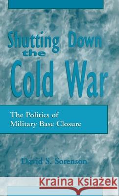 Shutting Down the Cold War: The Politics of Military Base Closure