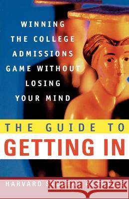 The Guide to Getting in: Winning the College Admissions Game Without Losing Your Mind; A Guide from Harvard Student Agencies