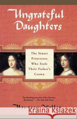 Ungrateful Daughters: The Stuart Princesses Who Stole Their Father's Crown