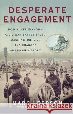 Desperate Engagement: How a Little-Known Civil War Battle Saved Washington, D.C., and Changed American History