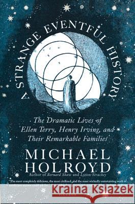 A Strange Eventful History: The Dramatic Lives of Ellen Terry, Henry Irving, and Their Remarkable Families