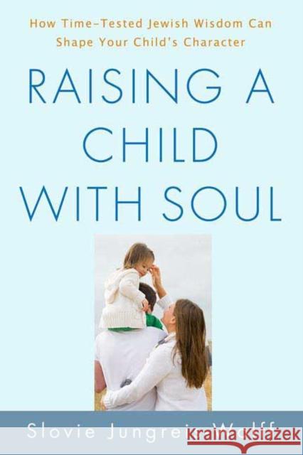 Raising a Child with Soul: How Time-Tested Jewish Wisdom Can Shape Your Child's Character