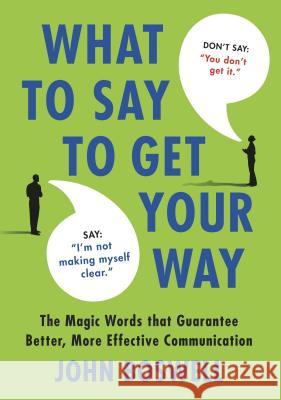 What to Say to Get Your Way: The Magic Words That Guarantee Better, More Effective Communication