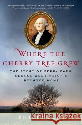 Where the Cherry Tree Grew: The Story of Ferry Farm, George Washington's Boyhood Home