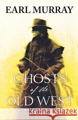 Ghosts of the Old West: Desert Spirits, Haunted Cabins, Lost Trails, and Other Strange Encounters