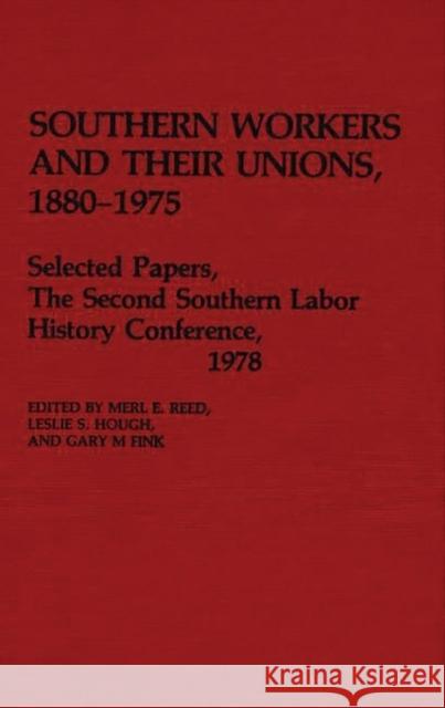 Southern Workers and Their Unions, 1880-1975: Selected Papers, the Second Southern Labor History Conference, 1978