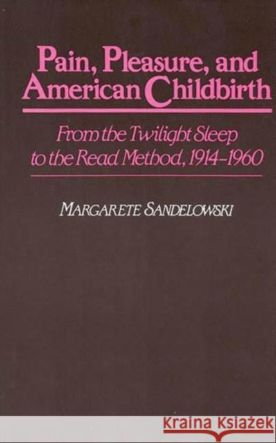 Pain, Pleasure, and American Childbirth: From the Twilight Sleep to the Read Method, 1914-1960