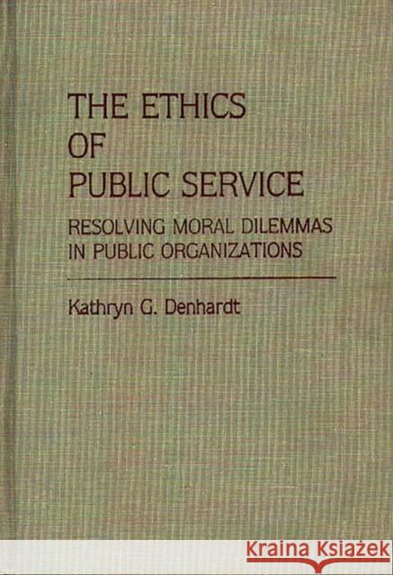 The Ethics of Public Service: Resolving Moral Dilemmas in Public Organizations