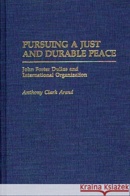 Pursuing a Just and Durable Peace: John Foster Dulles and International Organization